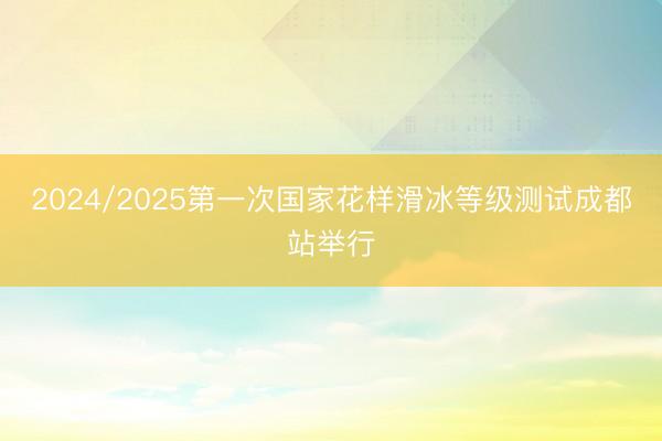 2024/2025第一次国家花样滑冰等级测试成都站举行
