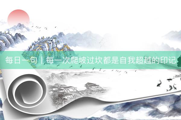 每日一句丨每一次爬坡过坎都是自我超越的印记