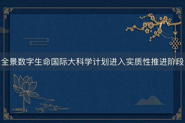 全景数字生命国际大科学计划进入实质性推进阶段