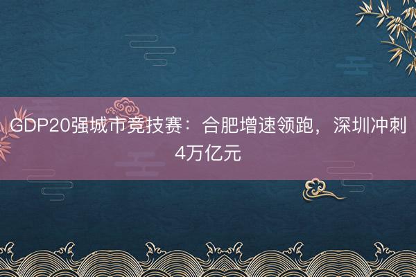 GDP20强城市竞技赛：合肥增速领跑，深圳冲刺4万亿元