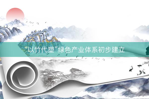 “以竹代塑”绿色产业体系初步建立