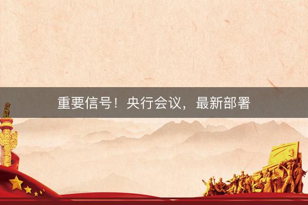 重要信号！央行会议，最新部署