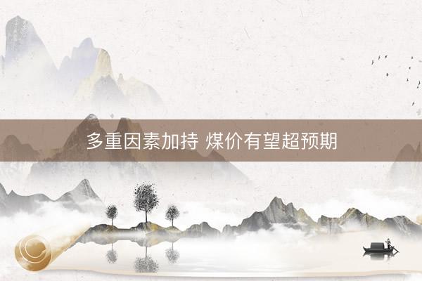 多重因素加持 煤价有望超预期