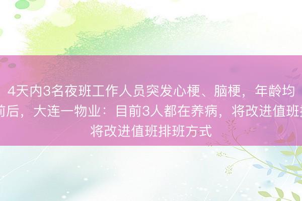 4天内3名夜班工作人员突发心梗、脑梗，年龄均在70岁前后，大连一物业：目前3人都在养病，将改进值班排班方式