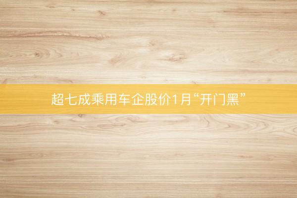 超七成乘用车企股价1月“开门黑”