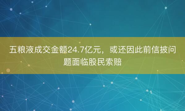 五粮液成交金额24.7亿元，或还因此前信披问题面临股民索赔