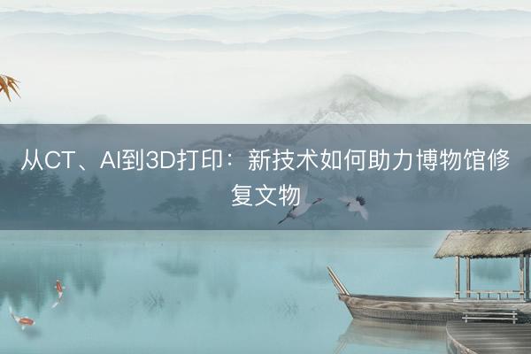 从CT、AI到3D打印：新技术如何助力博物馆修复文物
