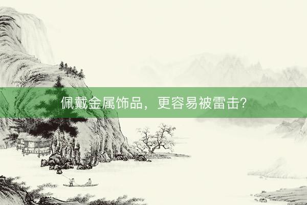佩戴金属饰品，更容易被雷击？