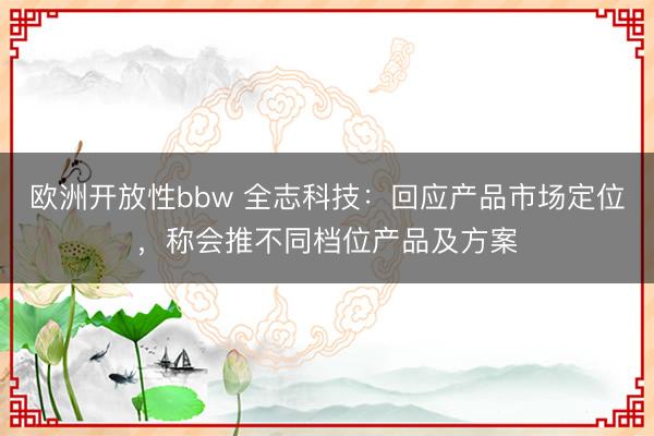 欧洲开放性bbw 全志科技：回应产品市场定位，称会推不同档位产品及方案