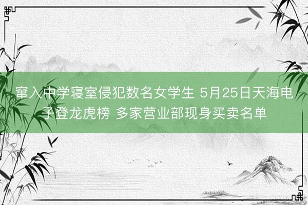 窜入中学寝室侵犯数名女学生 5月25日天海电子登龙虎榜 多家营业部现身买卖名单