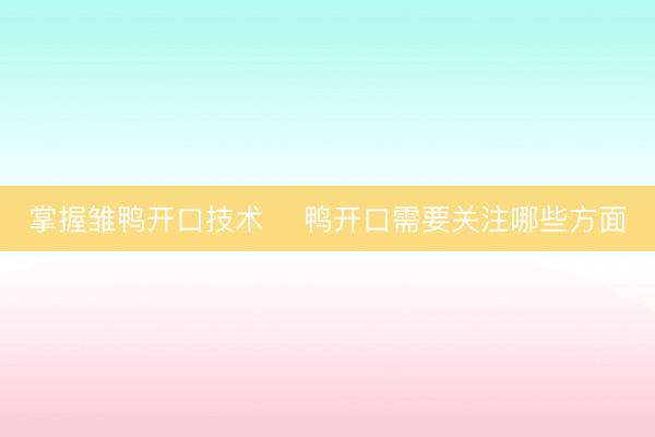 掌握雏鸭开口技术 鸭开口需要关注哪些方面
