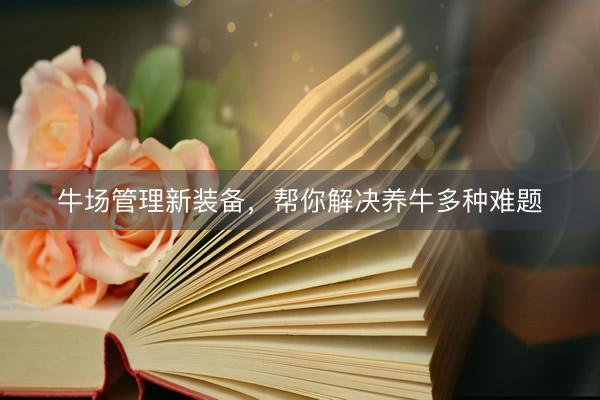 牛场管理新装备,帮你解决养牛多种难题