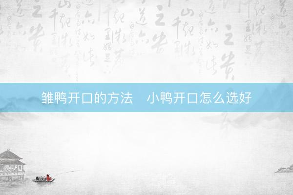 雏鸭开口的方法   小鸭开口怎么选好