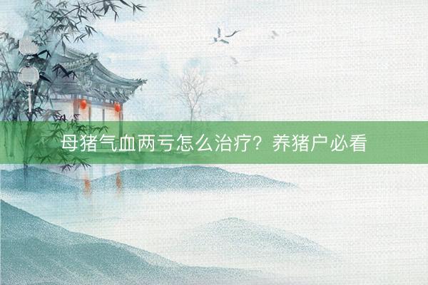 母猪气血两亏怎么治疗?养猪户必看
