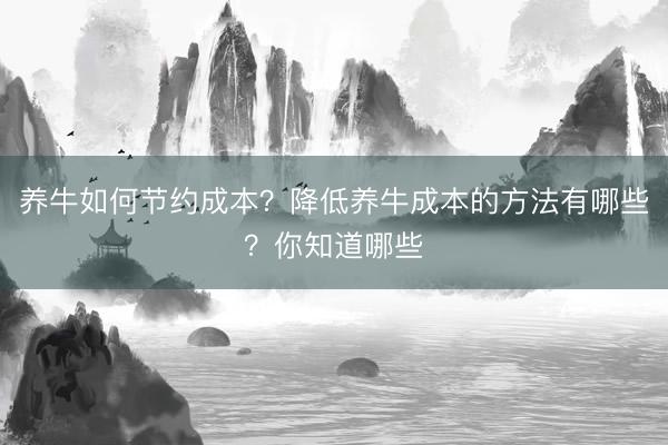 养牛如何节约成本？降低养牛成本的方法有哪些？你知道哪些
