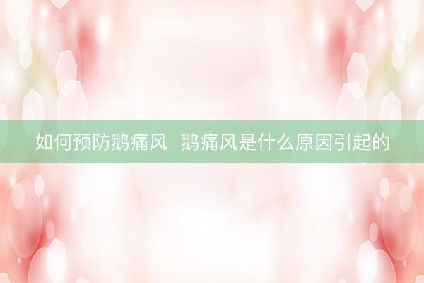 如何预防鹅痛风 鹅痛风是什么原因引起的