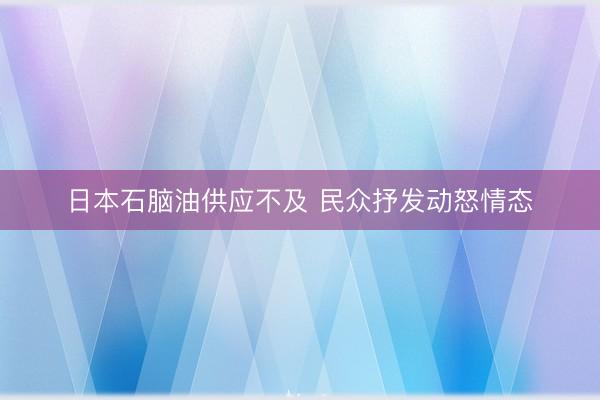 日本石脑油供应不及 民众抒发动怒情态