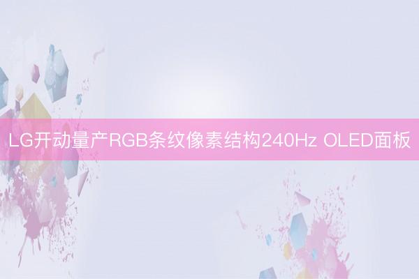 LG开动量产RGB条纹像素结构240Hz OLED面板