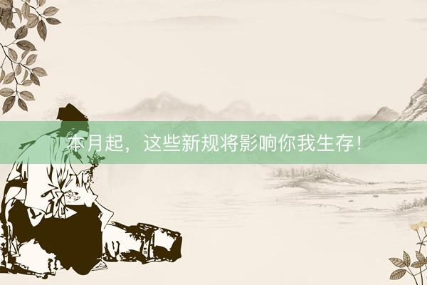 本月起，这些新规将影响你我生存！