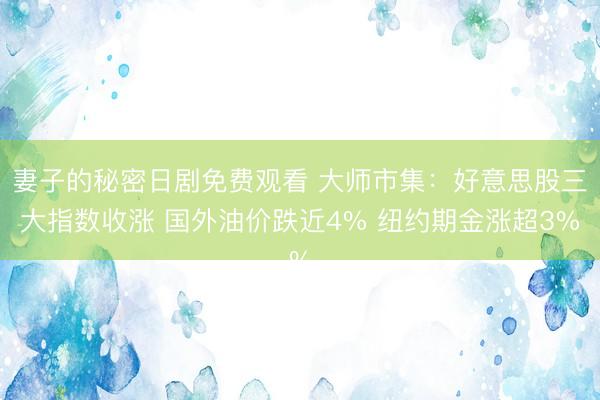 妻子的秘密日剧免费观看 大师市集：好意思股三大指数收涨 国外油价跌近4% 纽约期金涨超3%