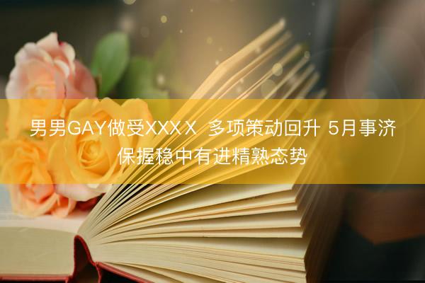 男男GAY做受XXXⅩ 多项策动回升 5月事济保握稳中有进精熟态势