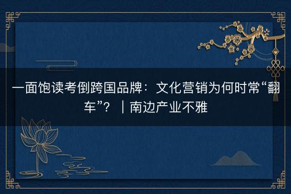 一面饱读考倒跨国品牌：文化营销为何时常“翻车”？｜南边产业不雅