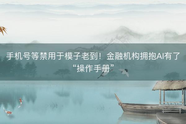 手机号等禁用于模子老到！金融机构拥抱AI有了“操作手册”