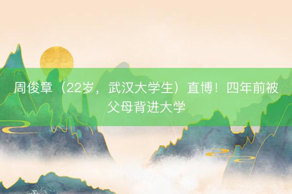 周俊章（22岁，武汉大学生）直博！四年前被父母背进大学
