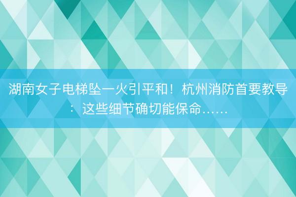 湖南女子电梯坠一火引平和！杭州消防首要教导：这些细节确切能保命……