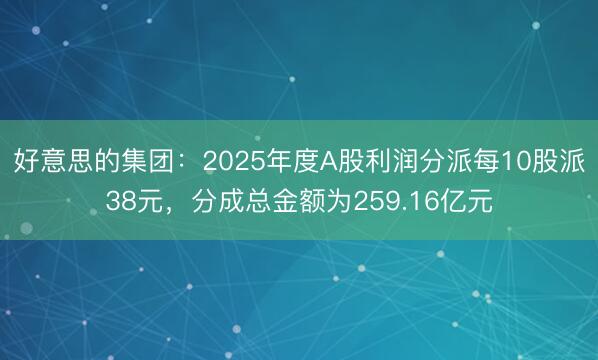 好意思的集团：2025年度A股利润分派每10股派38元，分成总金额为259.16亿元