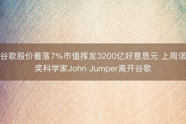 谷歌股价着落7%市值挥发3200亿好意思元 上周诺奖科学家John Jumper离开谷歌