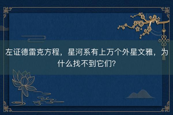 左证德雷克方程,星河系有上万个外星文雅,为什么找不到它们?