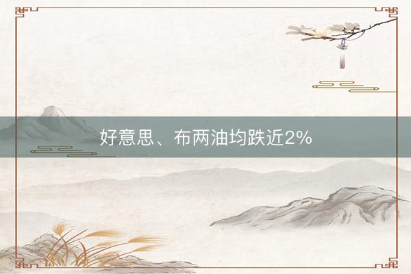 好意思、布两油均跌近2%